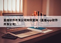 直播软件开发公司如何查询（直播app软件开发公司）
