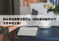 网站建设需要注意什么（网站建设制作50个注意事项上篇）