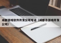 成都游戏软件开发公司电话（成都市游戏开发公司）