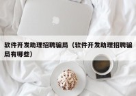 软件开发助理招聘骗局（软件开发助理招聘骗局有哪些）