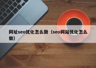 网址seo优化怎么做（seo网站优化怎么做）