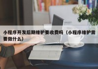 小程序开发后期维护要收费吗（小程序维护需要做什么）
