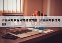 济南网站获客网站建设方案（济南网站制作方案）