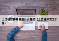 上位机软件开发是什么意思（上位机开发怎么样）