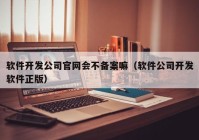 软件开发公司官网会不备案嘛（软件公司开发软件正版）