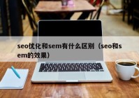 seo优化和sem有什么区别（seo和sem的效果）