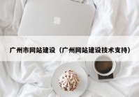 广州市网站建设（广州网站建设技术支持）