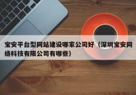 宝安平台型网站建设哪家公司好（深圳宝安网络科技有限公司有哪些）