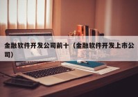 金融软件开发公司前十（金融软件开发上市公司）