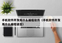 手机软件开发用什么编程软件（手机软件开发用什么编程语言）