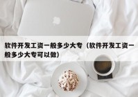 软件开发工资一般多少大专（软件开发工资一般多少大专可以做）
