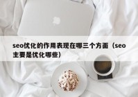 seo优化的作用表现在哪三个方面（seo主要是优化哪些）