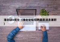 淮北seo优化（淮北论坛招聘最新消息兼职）