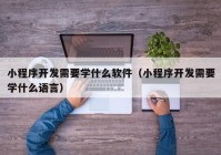 小程序开发需要学什么软件（小程序开发需要学什么语言）