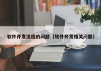 软件开发流程的问题（软件开发相关问题）