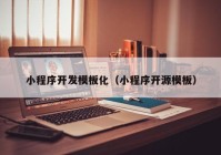 小程序开发模板化（小程序开源模板）