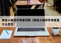 微信小程序开发者权限（微信小程序开发者是什么意思）