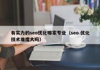 有实力的seo优化哪家专业（seo 优化技术难度大吗）