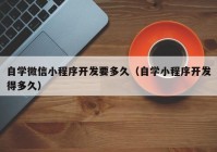 自学微信小程序开发要多久（自学小程序开发得多久）