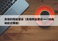 高端的网站建设（高端网站建设css3动画响应式模板）