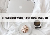 北京开网站建设公司（北京网站制建设公司）