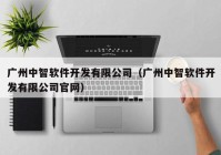 广州中智软件开发有限公司（广州中智软件开发有限公司官网）