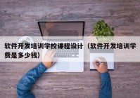 软件开发培训学校课程设计（软件开发培训学费是多少钱）