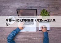 淘宝seo优化如何操作（淘宝seo怎么优化）