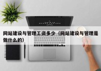 网站建设与管理工资多少（网站建设与管理是做什么的）