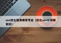 seo优化服务哪家专业（优化seo公司哪家好）
